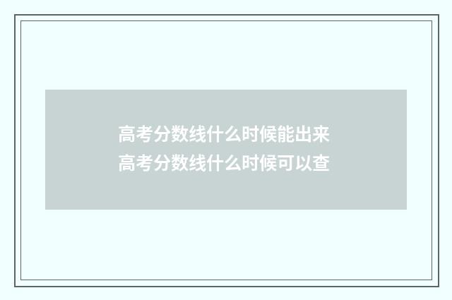 高考分数线什么时候能出来 高考分数线什么时候可以查