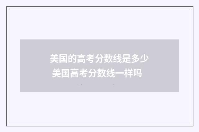 美国的高考分数线是多少 美国高考分数线一样吗