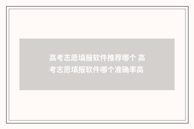 高考志愿填报软件推荐哪个 高考志愿填报软件哪个准确率高