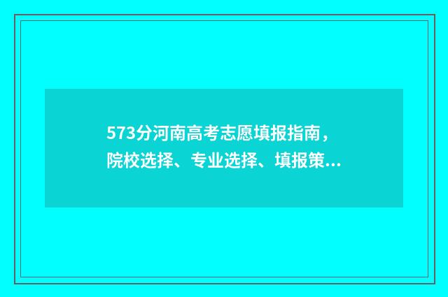 573分河南高考志愿填报指南，院校选择、专业选择、填报策略 河南高考573分是什么水平