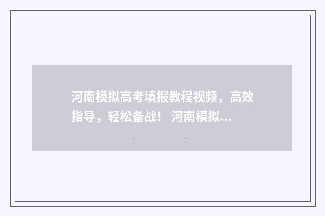 河南模拟高考填报教程视频，高效指导，轻松备战！ 河南模拟高考填报志愿的视频教程