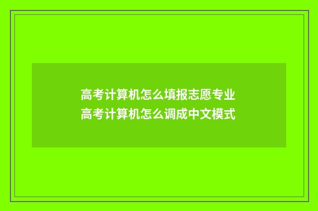 高考计算机怎么填报志愿专业 高考计算机怎么调成中文模式