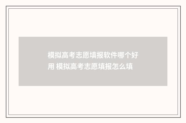 模拟高考志愿填报软件哪个好用 模拟高考志愿填报怎么填