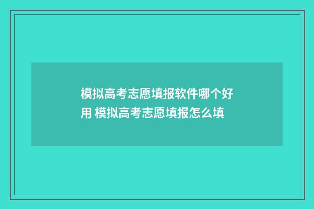 模拟高考志愿填报软件哪个好用 模拟高考志愿填报怎么填