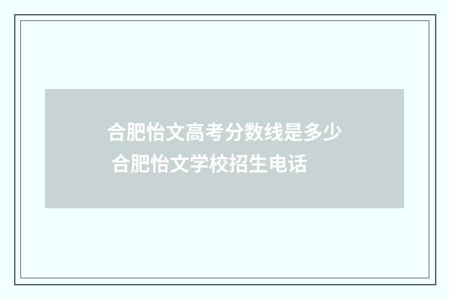 合肥怡文高考分数线是多少 合肥怡文学校招生电话