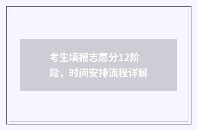 考生填报志愿分12阶段，时间安排流程详解