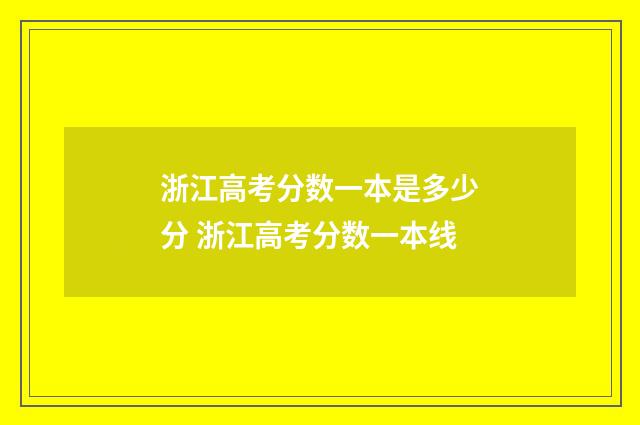浙江高考分数一本是多少分 浙江高考分数一本线
