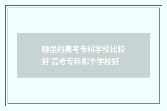 哪里的高考专科学校比较好 高考专科哪个学校好