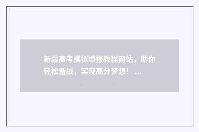 新疆高考模拟填报教程网站，助你轻松备战，实现高分梦想！ 新疆高考模拟填志愿网址