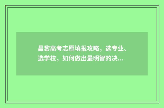 昌黎高考志愿填报攻略，选专业、选学校，如何做出最明智的决策？ 昌黎高考志愿填报机构电话