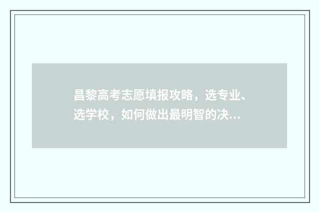 昌黎高考志愿填报攻略，选专业、选学校，如何做出最明智的决策？ 昌黎高考志愿填报机构电话