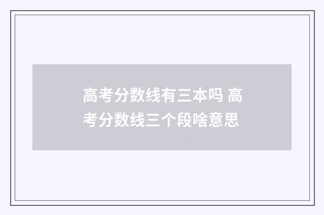 高考分数线有三本吗 高考分数线三个段啥意思
