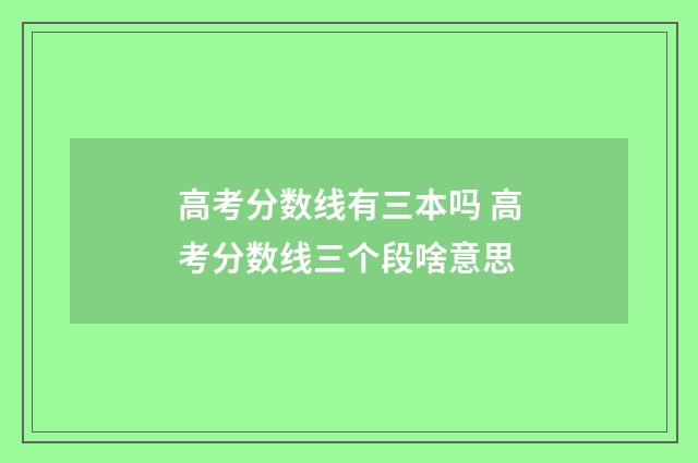 高考分数线有三本吗 高考分数线三个段啥意思