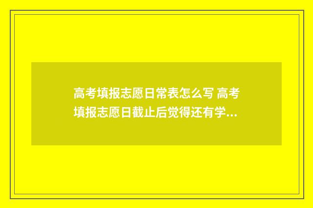 高考填报志愿日常表怎么写 高考填报志愿日截止后觉得还有学校没填可以补吗