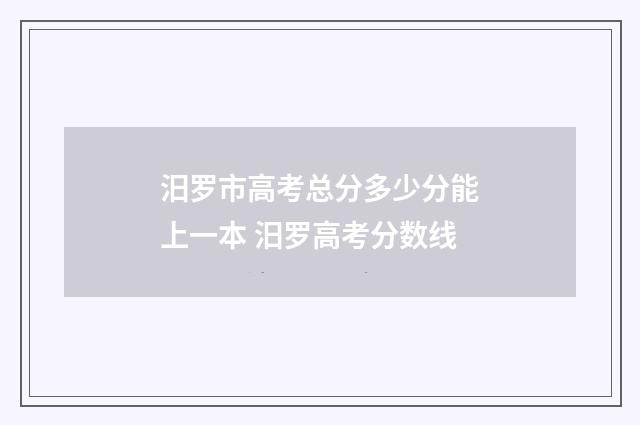 汨罗市高考总分多少分能上一本 汨罗高考分数线