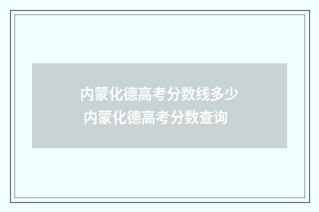 内蒙化德高考分数线多少 内蒙化德高考分数查询
