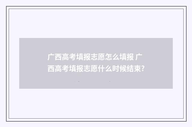 广西高考填报志愿怎么填报 广西高考填报志愿什么时候结束?