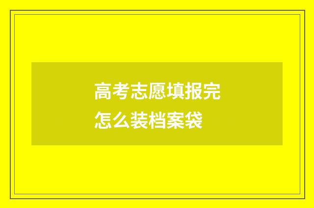 高考志愿填报完怎么装档案袋