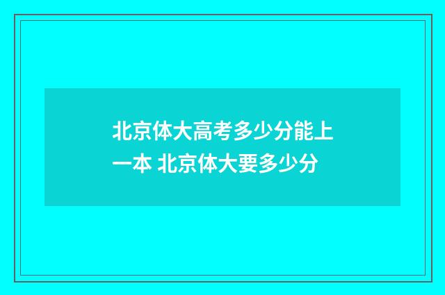 北京体大高考多少分能上一本 北京体大要多少分
