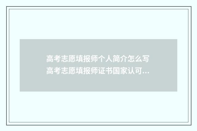 高考志愿填报师个人简介怎么写 高考志愿填报师证书国家认可吗
