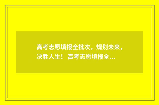 高考志愿填报全批次，规划未来，决胜人生！ 高考志愿填报全天都能填报吗