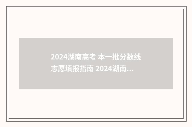 2024湖南高考 本一批分数线志愿填报指南 2024湖南高考本科录取多少人