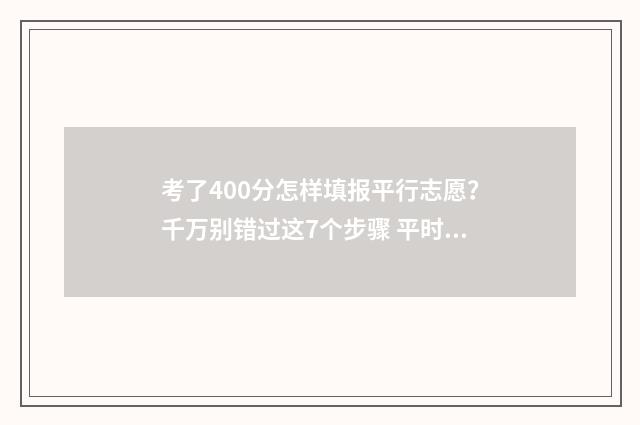 考了400分怎样填报平行志愿？千万别错过这7个步骤 平时考试400分高考能有多少