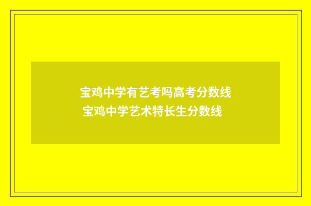 宝鸡中学有艺考吗高考分数线 宝鸡中学艺术特长生分数线