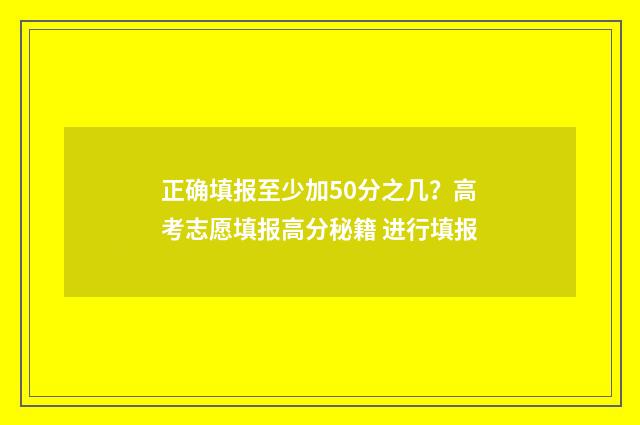 正确填报至少加50分之几？高考志愿填报高分秘籍 进行填报