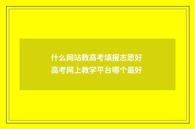 什么网站教高考填报志愿好 高考网上教学平台哪个最好