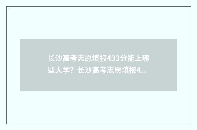 长沙高考志愿填报433分能上哪些大学？长沙高考志愿填报433分上大学志愿表 长沙高考志愿填报机构有哪些