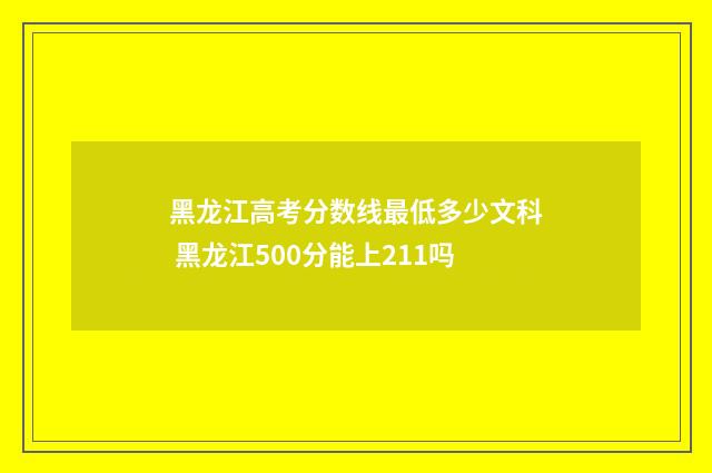 黑龙江高考分数线最低多少文科 黑龙江500分能上211吗