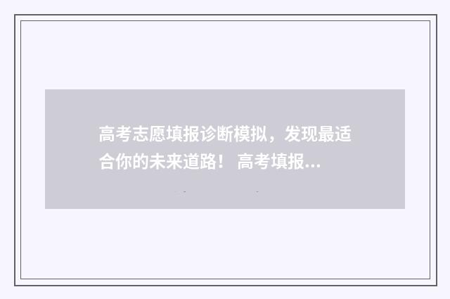 高考志愿填报诊断模拟，发现最适合你的未来道路！ 高考填报志愿是什么意思怎么操作