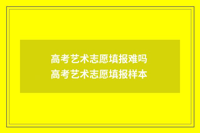 高考艺术志愿填报难吗 高考艺术志愿填报样本