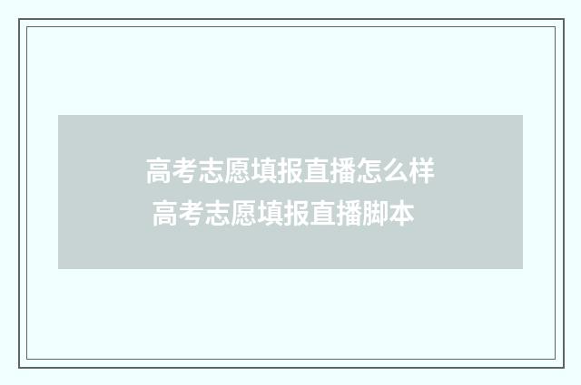 高考志愿填报直播怎么样 高考志愿填报直播脚本