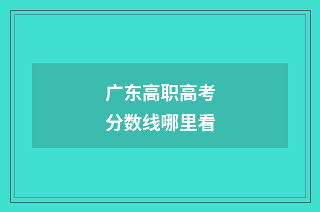 广东高职高考分数线哪里看