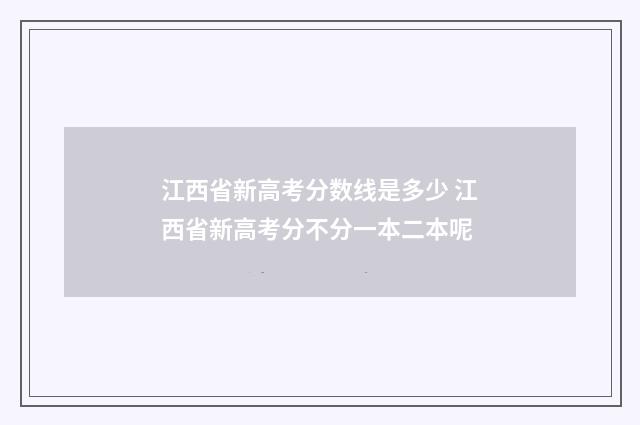 江西省新高考分数线是多少 江西省新高考分不分一本二本呢