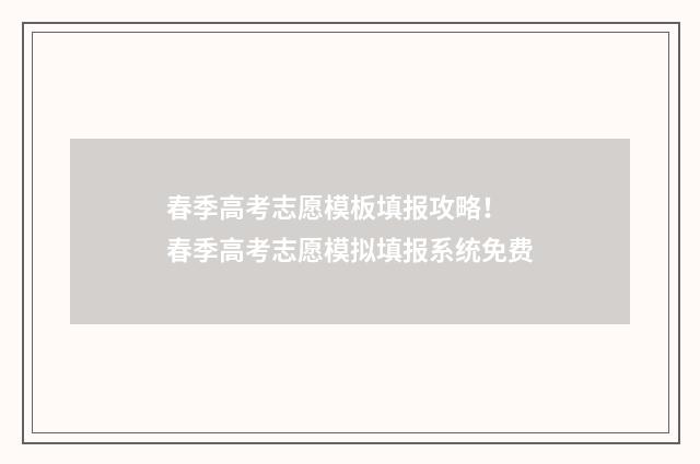 春季高考志愿模板填报攻略！ 春季高考志愿模拟填报系统免费