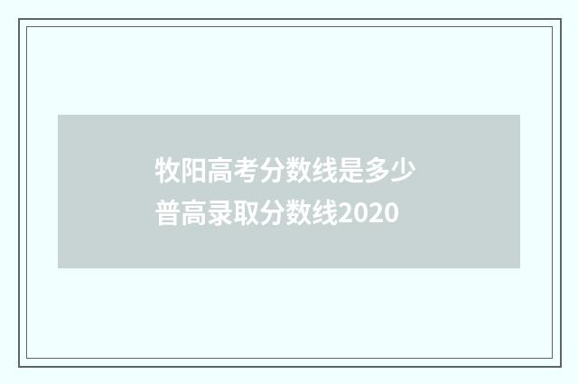 牧阳高考分数线是多少 普高录取分数线2020