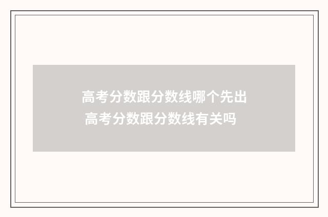 高考分数跟分数线哪个先出 高考分数跟分数线有关吗