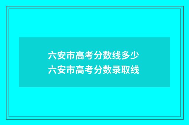 六安市高考分数线多少 六安市高考分数录取线