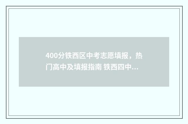 400分铁西区中考志愿填报，热门高中及填报指南 铁西四中分数线