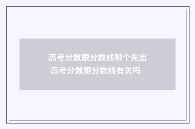 高考分数跟分数线哪个先出 高考分数跟分数线有关吗