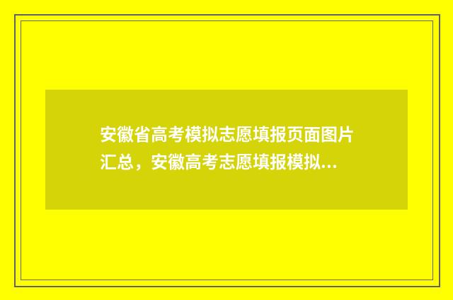 安徽省高考模拟志愿填报页面图片汇总，安徽高考志愿填报模拟入口 2021年安徽高考模拟