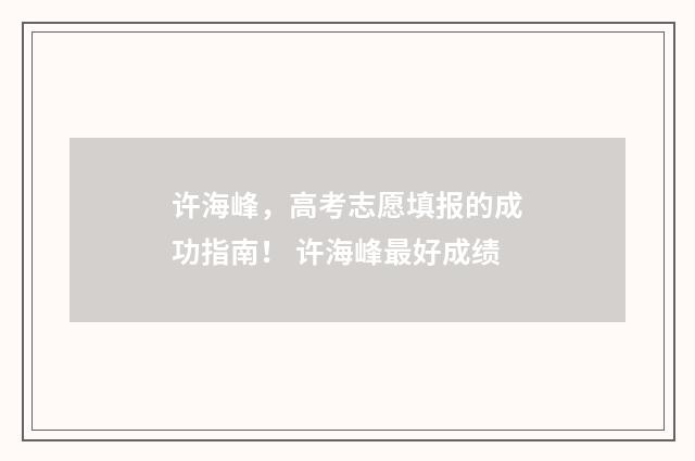 许海峰，高考志愿填报的成功指南！ 许海峰最好成绩