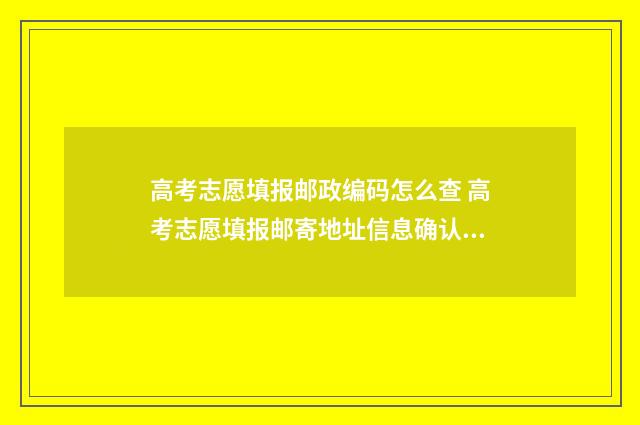 高考志愿填报邮政编码怎么查 高考志愿填报邮寄地址信息确认密码