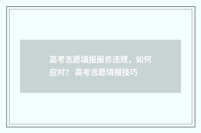 高考志愿填报服务违规，如何应对？ 高考志愿填报技巧