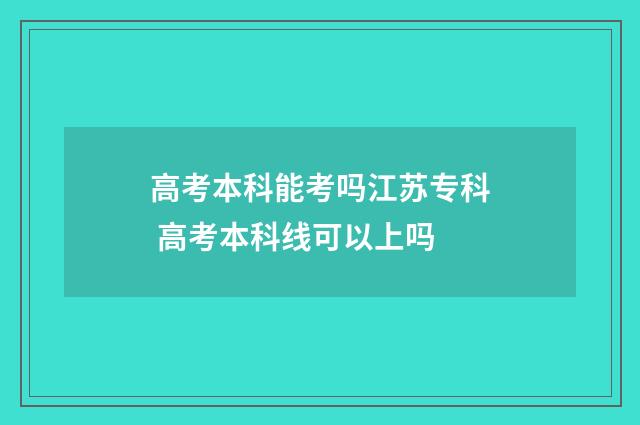 高考本科能考吗江苏专科 高考本科线可以上吗
