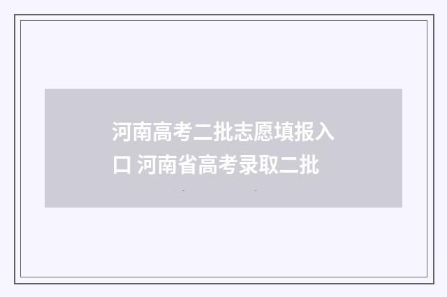 河南高考二批志愿填报入口 河南省高考录取二批