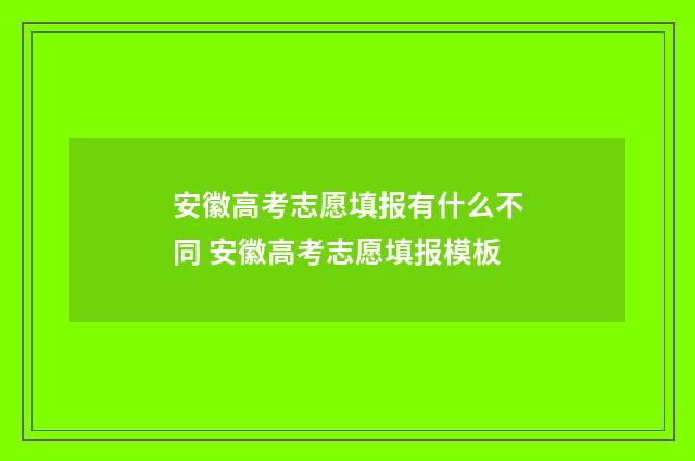 安徽高考志愿填报有什么不同 安徽高考志愿填报模板